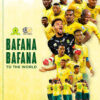 AGAINST ALL ODDS: BAFANA BAFANA’S ROAD TO THE WORLD CUP